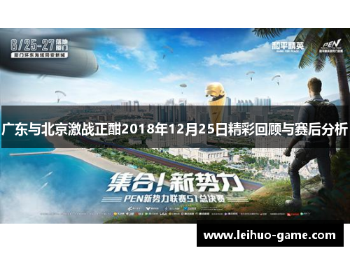 广东与北京激战正酣2018年12月25日精彩回顾与赛后分析