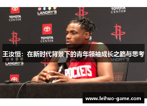王汝恒：在新时代背景下的青年领袖成长之路与思考