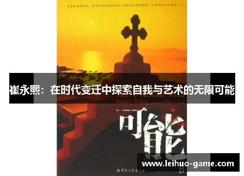 崔永熙:在时代变迁中探索自我与艺术的无限可能